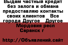 Выдам частный кредит без залога и обмана предоставляю контакты своих клиентов - Все города Другое » Другое   . Мордовия респ.,Саранск г.